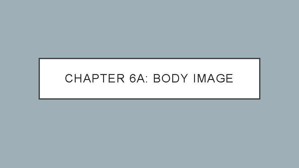 CHAPTER 6 A: BODY IMAGE 