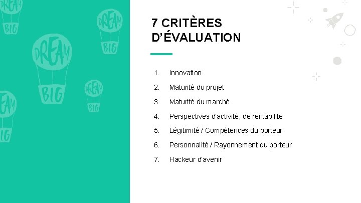 7 CRITÈRES D’ÉVALUATION 1. Innovation 2. Maturité du projet 3. Maturité du marché 4.