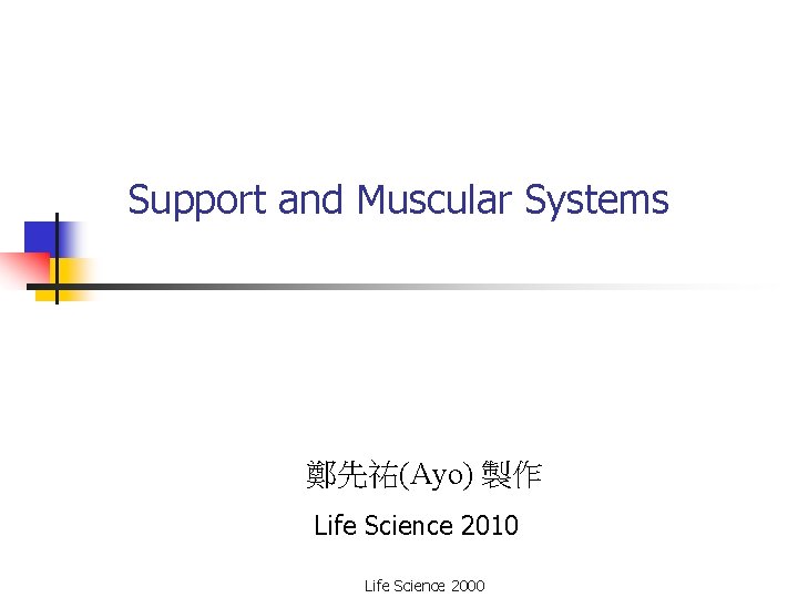 Support and Muscular Systems 鄭先祐(Ayo) 製作 Life Science 2010 Life Science 2000 