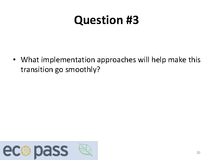 Question #3 • What implementation approaches will help make this transition go smoothly? 20