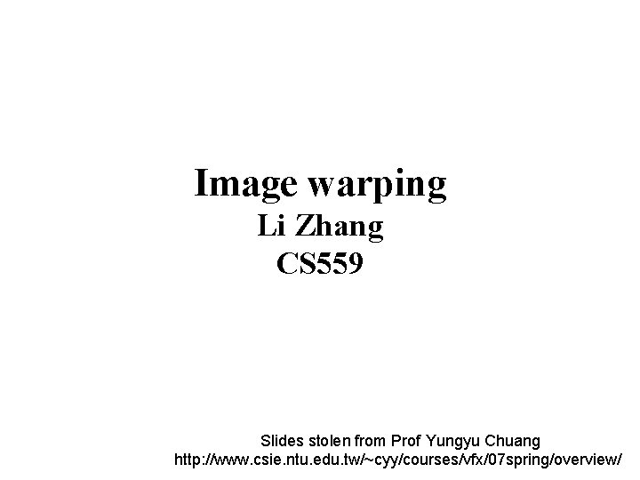 Image warping Li Zhang CS 559 Slides stolen from Prof Yungyu Chuang http: //www.