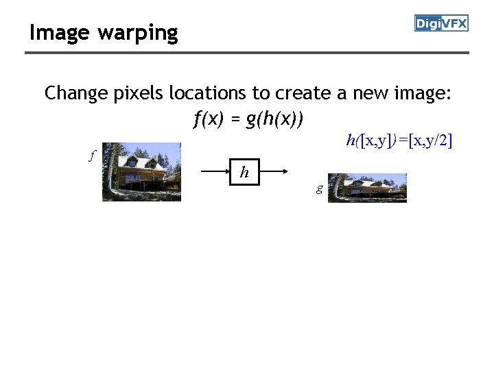 Image warping Change pixels locations to create a new image: f(x) = g(h(x)) h([x,