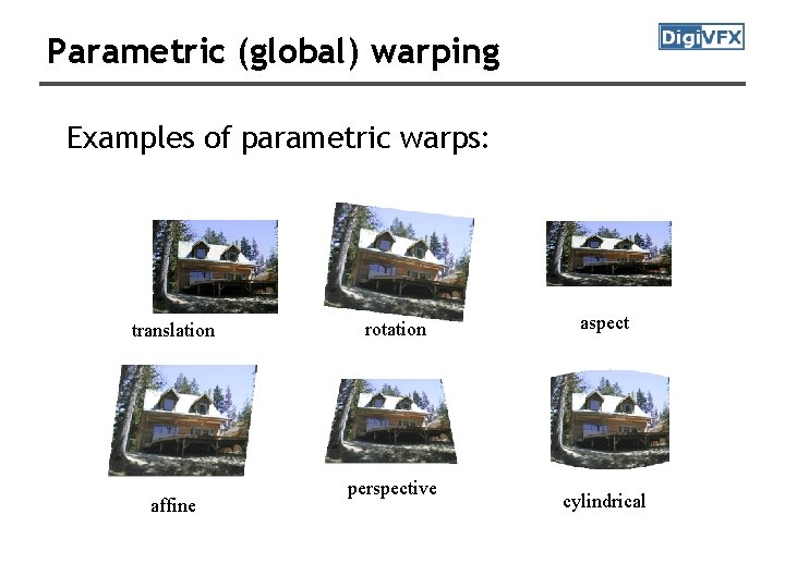 Parametric (global) warping Examples of parametric warps: translation affine rotation perspective aspect cylindrical 