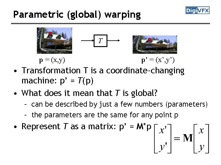 Parametric (global) warping T p = (x, y) p’ = (x’, y’) • Transformation