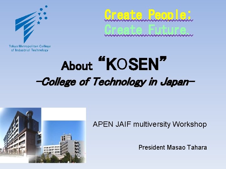 Create People; Create Future. About “KO “K SEN” -College of Technology in Japan- APEN