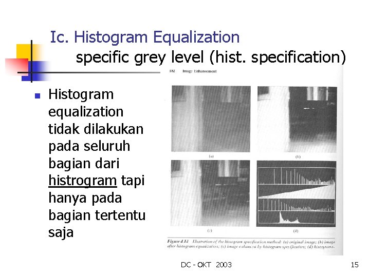 Ic. Histogram Equalization specific grey level (hist. specification) n Histogram equalization tidak dilakukan pada