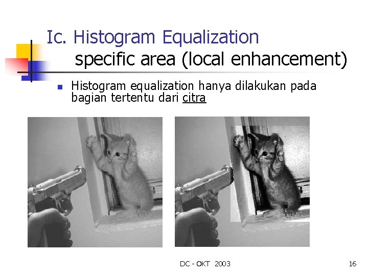 Ic. Histogram Equalization specific area (local enhancement) n Histogram equalization hanya dilakukan pada bagian