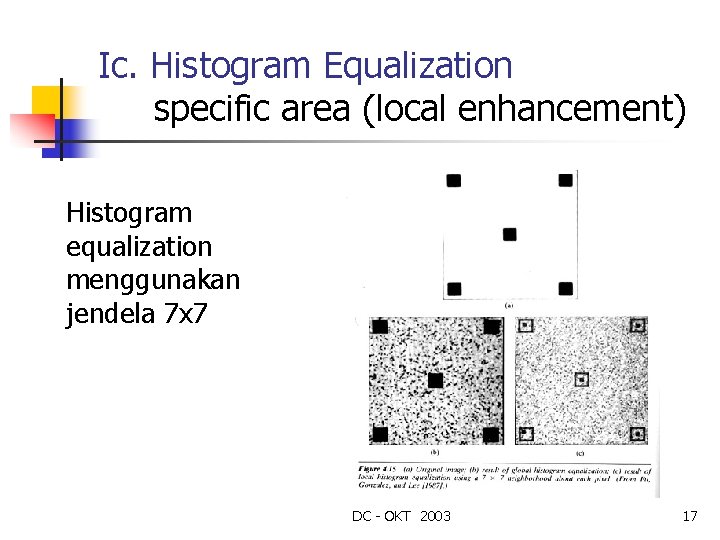 Ic. Histogram Equalization specific area (local enhancement) Histogram equalization menggunakan jendela 7 x 7