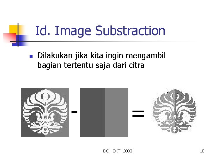 Id. Image Substraction n Dilakukan jika kita ingin mengambil bagian tertentu saja dari citra