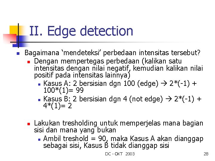 II. Edge detection n Bagaimana ‘mendeteksi’ perbedaan intensitas tersebut? n Dengan mempertegas perbedaan (kalikan