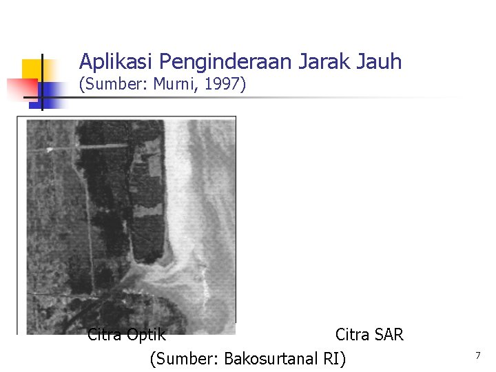 Aplikasi Penginderaan Jarak Jauh (Sumber: Murni, 1997) Citra Optik Citra SAR (Sumber: Bakosurtanal RI)