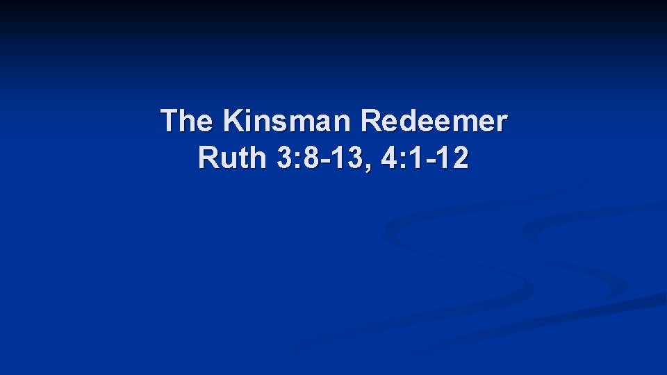 The Kinsman Redeemer Ruth 3: 8 -13, 4: 1 -12 