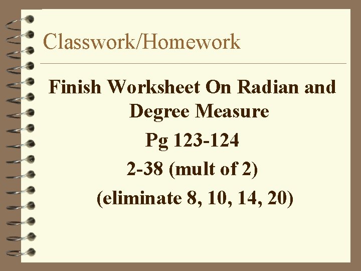 Classwork/Homework Finish Worksheet On Radian and Degree Measure Pg 123 -124 2 -38 (mult