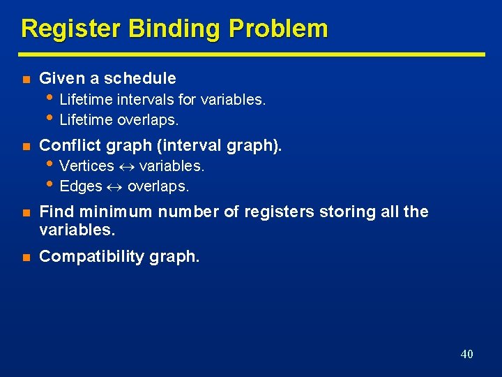 Register Binding Problem n Given a schedule n Conflict graph (interval graph). n Find