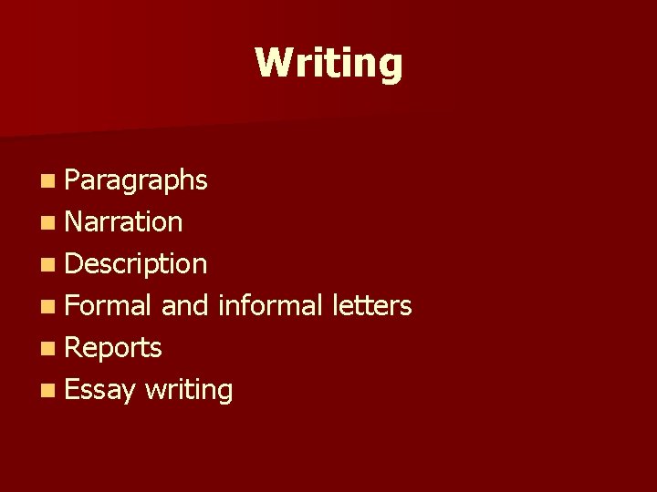 Writing n Paragraphs n Narration n Description n Formal and informal letters n Reports