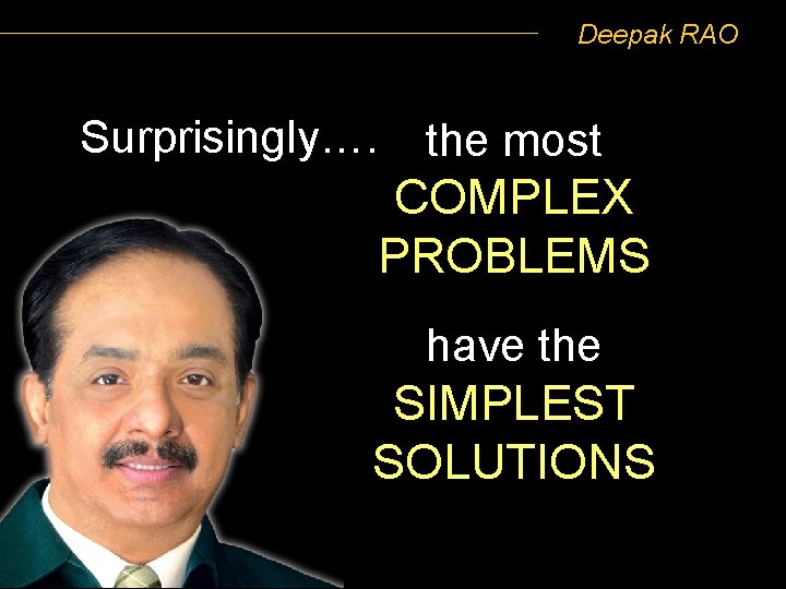 Deepak RAO Surprisingly…. the most COMPLEX PROBLEMS have the SIMPLEST SOLUTIONS 
