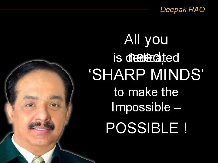 Deepak RAO All you is dedicated need, ‘SHARP MINDS’ to make the Impossible –