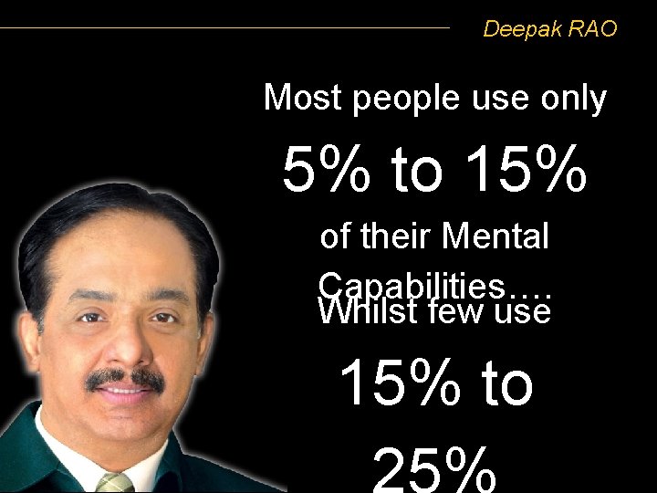 Deepak RAO Most people use only 5% to 15% of their Mental Capabilities…. Whilst