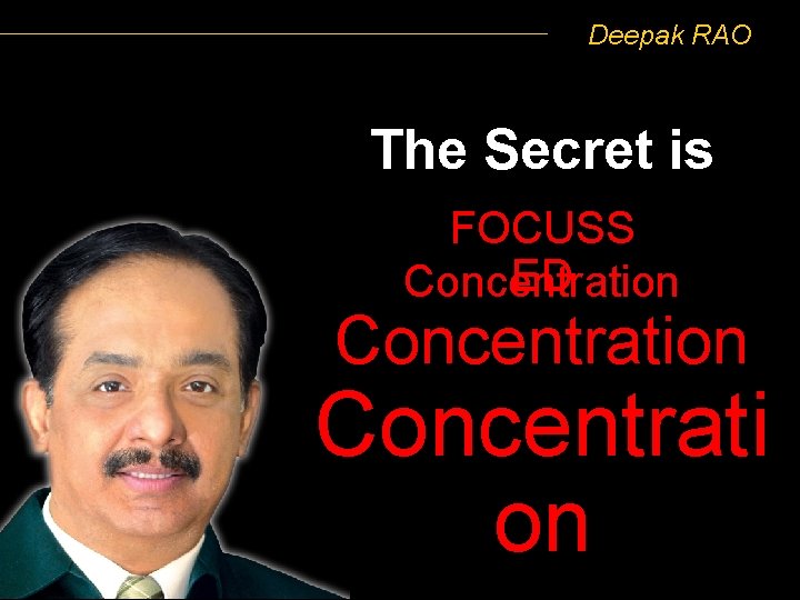 Deepak RAO The Secret is FOCUSS ED Concentration Concentrati on 