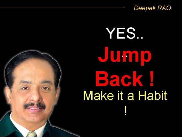 Deepak RAO YES. . Jump Back ! Make it a Habit ! 