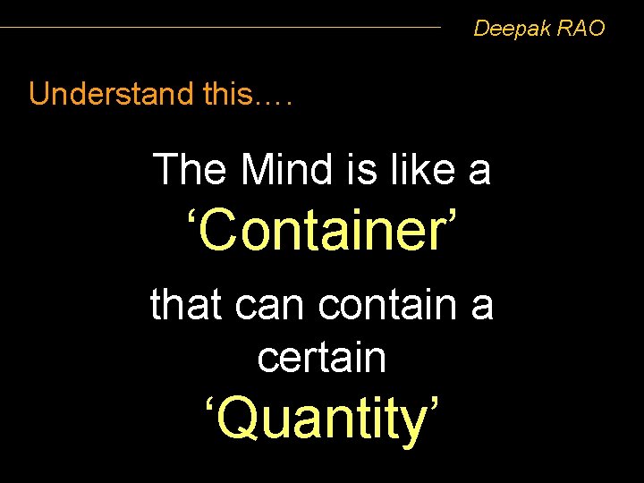 Deepak RAO Understand this…. The Mind is like a ‘Container’ that can contain a