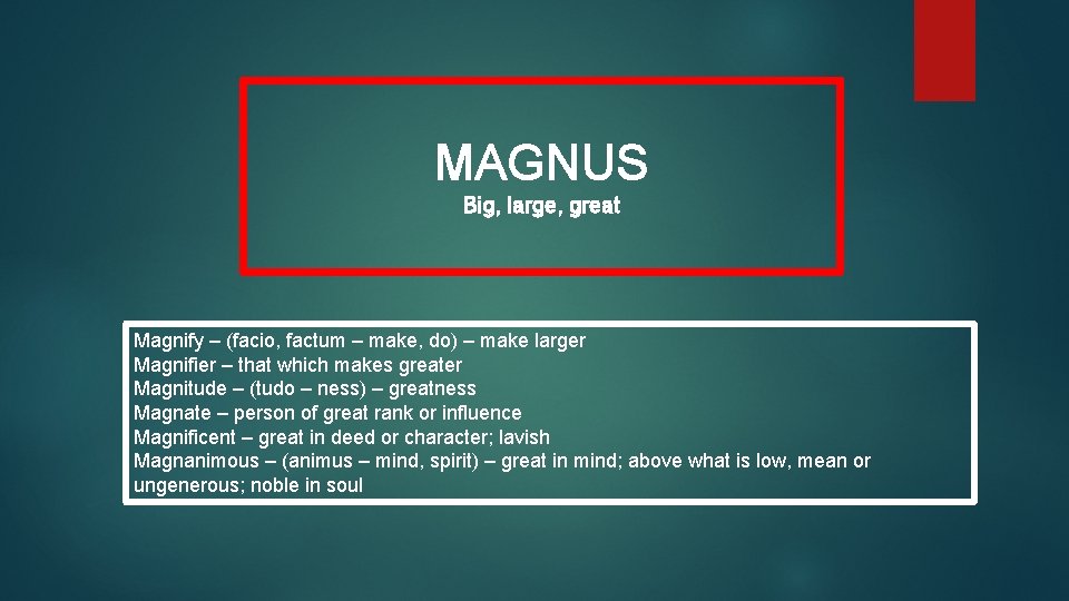 MAGNUS Big, large, great Magnify – (facio, factum – make, do) – make larger