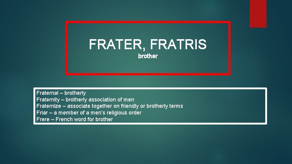 FRATER, FRATRIS brother Fraternal – brotherly Fraternity – brotherly association of men Fraternize –