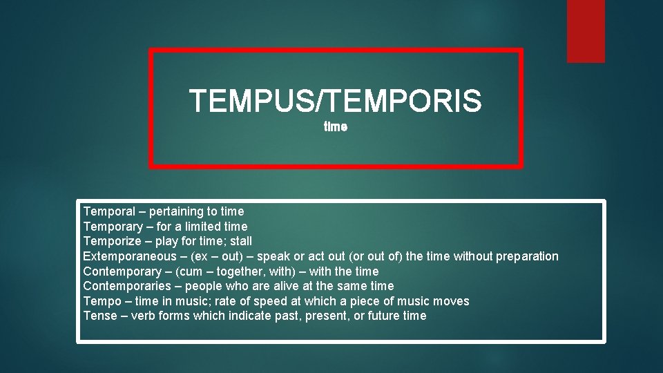 TEMPUS/TEMPORIS time Temporal – pertaining to time Temporary – for a limited time Temporize