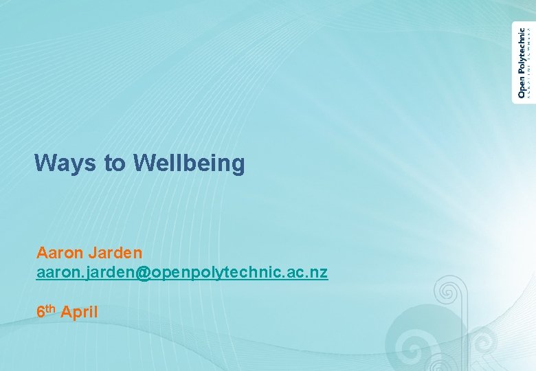 Ways to Wellbeing Aaron Jarden aaron. jarden@openpolytechnic. ac. nz 6 th April 