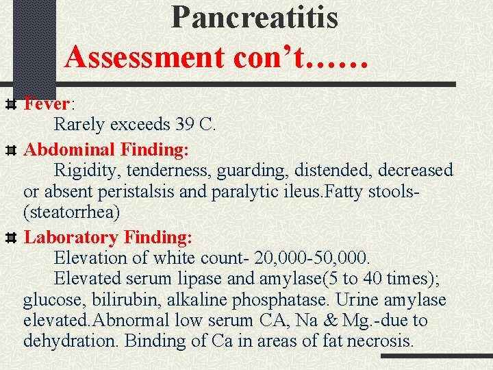 Pancreatitis Assessment con’t…… Fever: Rarely exceeds 39 C. Abdominal Finding: Rigidity, tenderness, guarding, distended, Pancreatitis Assessment con’t…… Fever: Rarely exceeds 39 C. Abdominal Finding: Rigidity, tenderness, guarding, distended,