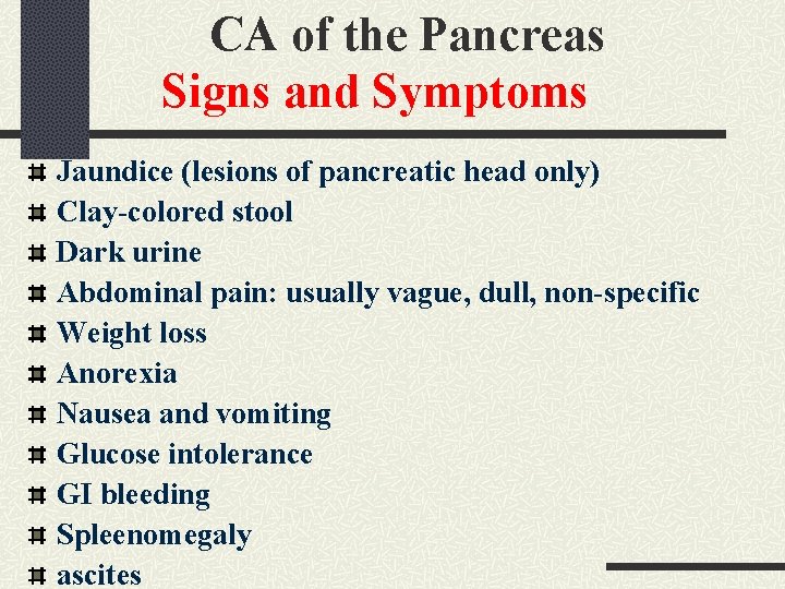 CA of the Pancreas Signs and Symptoms Jaundice (lesions of pancreatic head only) Clay-colored CA of the Pancreas Signs and Symptoms Jaundice (lesions of pancreatic head only) Clay-colored