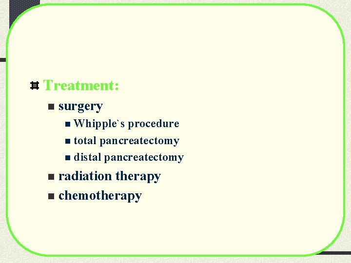 Treatment: n surgery n Whipple`s procedure n total pancreatectomy n distal pancreatectomy radiation therapy Treatment: n surgery n Whipple`s procedure n total pancreatectomy n distal pancreatectomy radiation therapy