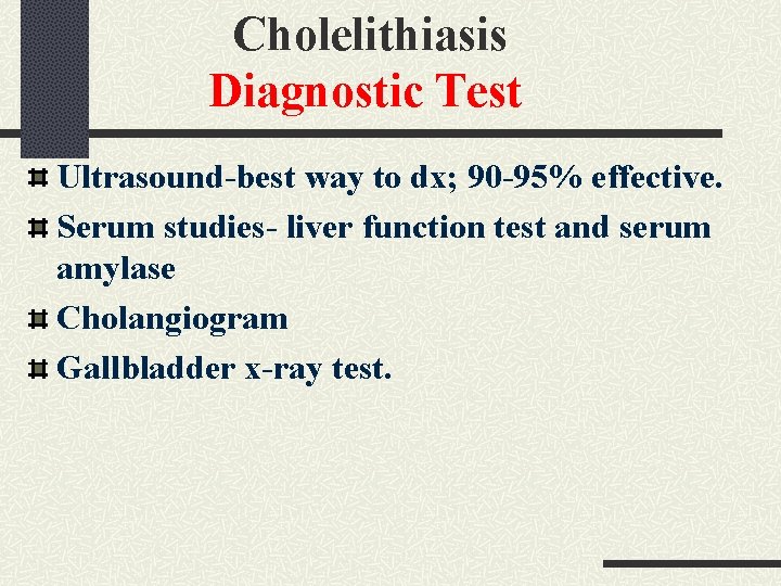 Cholelithiasis Diagnostic Test Ultrasound-best way to dx; 90 -95% effective. Serum studies- liver function Cholelithiasis Diagnostic Test Ultrasound-best way to dx; 90 -95% effective. Serum studies- liver function