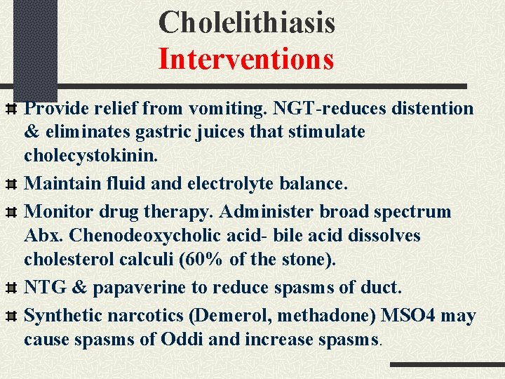 Cholelithiasis Interventions Provide relief from vomiting. NGT-reduces distention & eliminates gastric juices that stimulate Cholelithiasis Interventions Provide relief from vomiting. NGT-reduces distention & eliminates gastric juices that stimulate