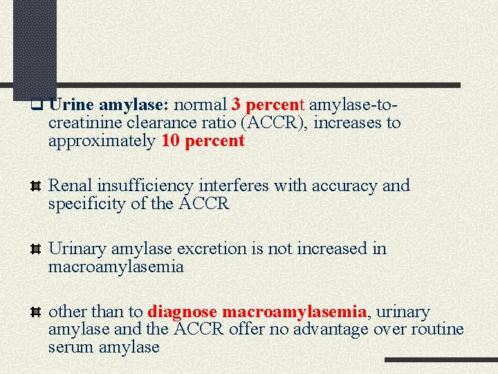 q Urine amylase: normal 3 percent amylase-to- creatinine clearance ratio (ACCR), increases to approximately q Urine amylase: normal 3 percent amylase-to- creatinine clearance ratio (ACCR), increases to approximately