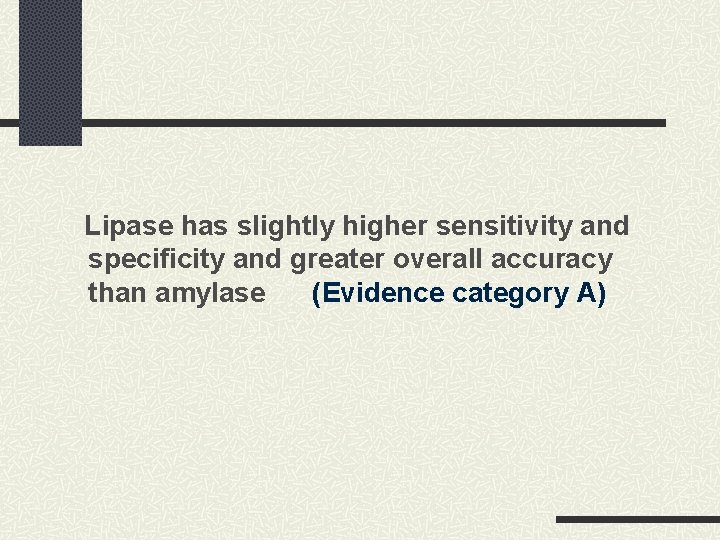 Lipase has slightly higher sensitivity and specificity and greater overall accuracy than amylase (Evidence Lipase has slightly higher sensitivity and specificity and greater overall accuracy than amylase (Evidence