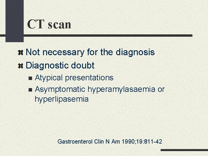 CT scan Not necessary for the diagnosis Diagnostic doubt Atypical presentations n Asymptomatic hyperamylasaemia CT scan Not necessary for the diagnosis Diagnostic doubt Atypical presentations n Asymptomatic hyperamylasaemia