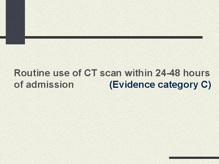 Routine use of CT scan within 24 -48 hours of admission (Evidence category C) Routine use of CT scan within 24 -48 hours of admission (Evidence category C)