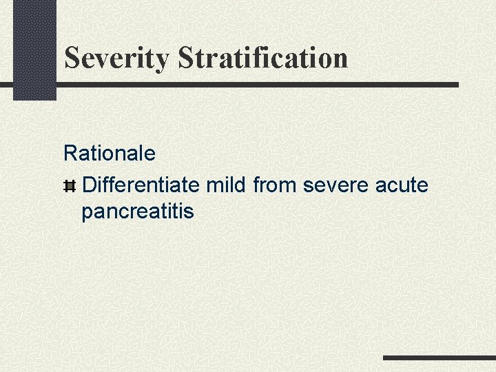 Severity Stratification Rationale Differentiate mild from severe acute pancreatitis Severity Stratification Rationale Differentiate mild from severe acute pancreatitis
