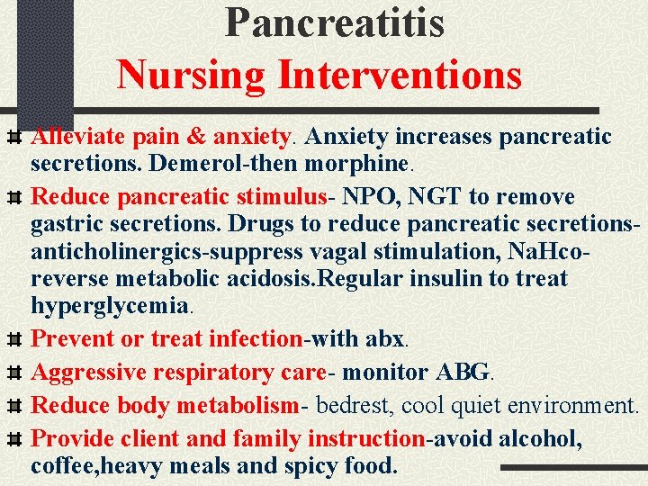 Pancreatitis Nursing Interventions Alleviate pain & anxiety. Anxiety increases pancreatic secretions. Demerol-then morphine. Reduce Pancreatitis Nursing Interventions Alleviate pain & anxiety. Anxiety increases pancreatic secretions. Demerol-then morphine. Reduce