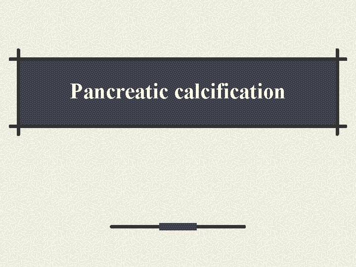 Pancreatic calcification Pancreatic calcification