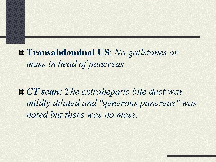 Transabdominal US: No gallstones or mass in head of pancreas CT scan: The extrahepatic Transabdominal US: No gallstones or mass in head of pancreas CT scan: The extrahepatic
