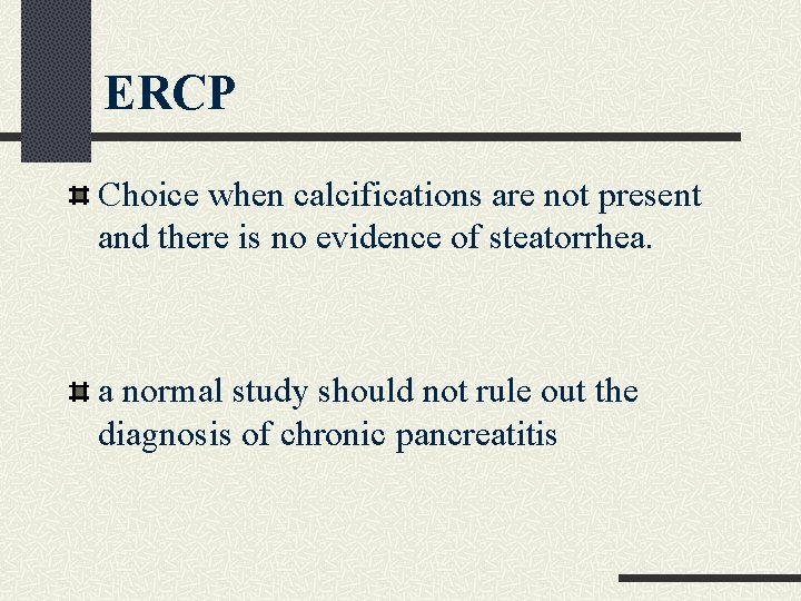 ERCP Choice when calcifications are not present and there is no evidence of steatorrhea. ERCP Choice when calcifications are not present and there is no evidence of steatorrhea.
