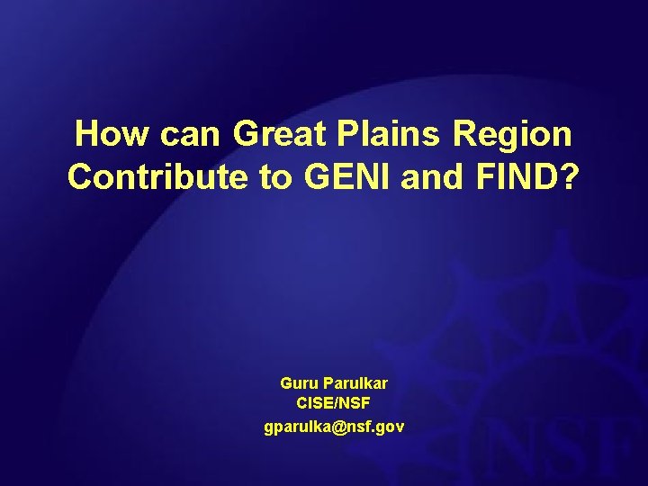 How can Great Plains Region Contribute to GENI and FIND? Guru Parulkar CISE/NSF gparulka@nsf.