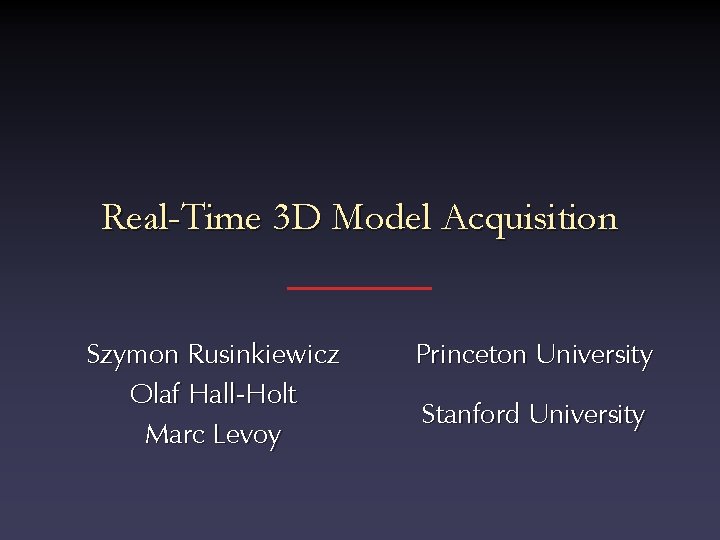 Real-Time 3 D Model Acquisition Szymon Rusinkiewicz Olaf Hall-Holt Marc Levoy Princeton University Stanford Real-Time 3 D Model Acquisition Szymon Rusinkiewicz Olaf Hall-Holt Marc Levoy Princeton University Stanford