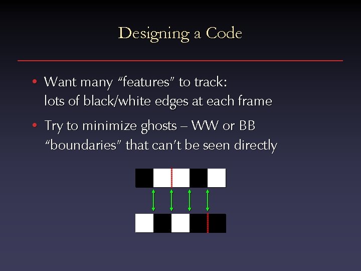 Designing a Code • Want many “features” to track: lots of black/white edges at