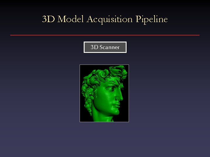 3 D Model Acquisition Pipeline 3 D Scanner 