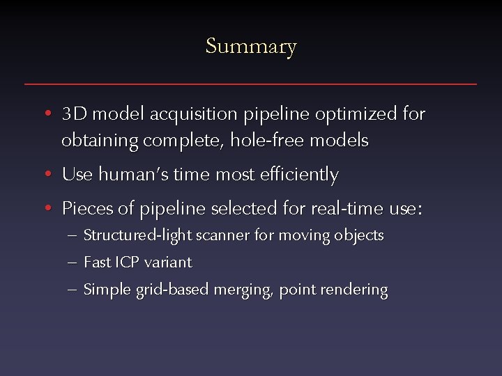 Summary • 3 D model acquisition pipeline optimized for obtaining complete, hole-free models •