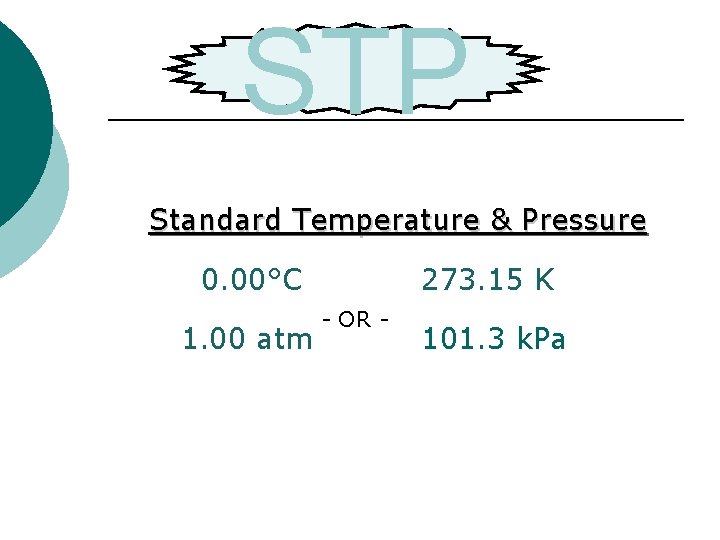 STP Standard Temperature & Pressure 0. 00°C - OR - 1. 00 atm 273.