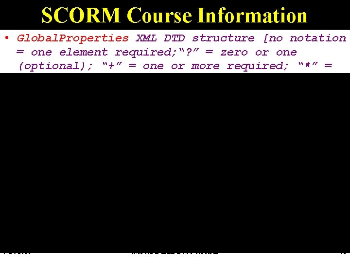 SCORM Course Information • Global. Properties XML DTD structure [no notation = one element